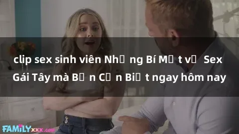 clip sex sinh viên Những Bí Mật về Sex Gái Tây mà Bạn Cần Biết ngay hôm nay