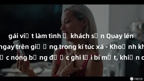 gái việt làm tình ở khách sạn Quay lén sinh viên làm tình ngay trên giường trong kí túc xá - Khoảnh khắc nóng bỏng được ghi lại bí mật, khiến cả trường học xôn xao.
