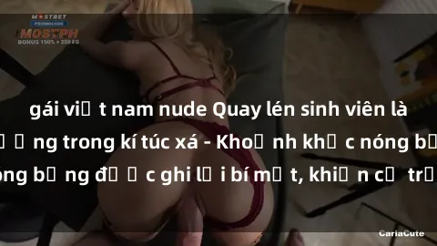 gái việt nam nude Quay lén sinh viên làm tình ngay trên giường trong kí túc xá - Khoảnh khắc nóng bỏng được ghi lại bí mật, khiến cả trường học xôn xao.