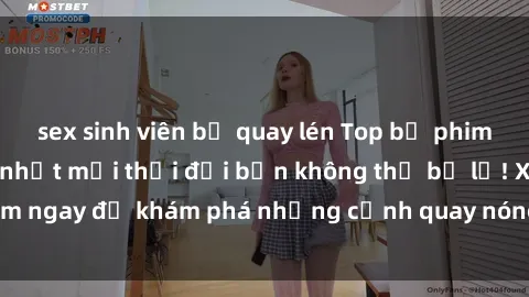 sex sinh viên bị quay lén Top bộ phim sex Hàn Quốc hot nhất mọi thời đại bạn không thể bỏ lỡ! Xem ngay để khám phá những cảnh quay nóng bỏng, đầy nghẹt thở!