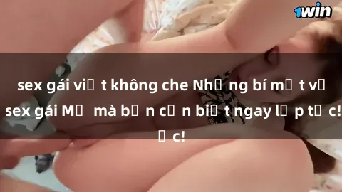 sex gái việt không che Những bí mật về sex gái Mỹ mà bạn cần biết ngay lập tức!
