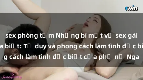sex phòng tắm Những bí mật về sex gái Nga mà bạn chưa biết: Tư duy và phong cách làm tình đặc biệt của phụ nữ Nga