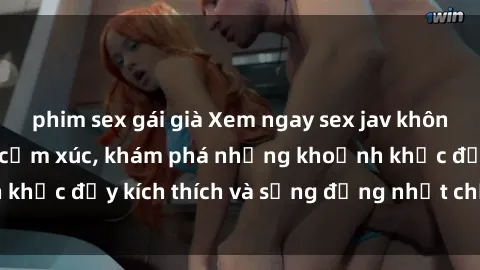phim sex gái già Xem ngay sex jav không che để thỏa mãn cảm xúc, khám phá những khoảnh khắc đầy kích thích và sống động nhất chỉ trong click!