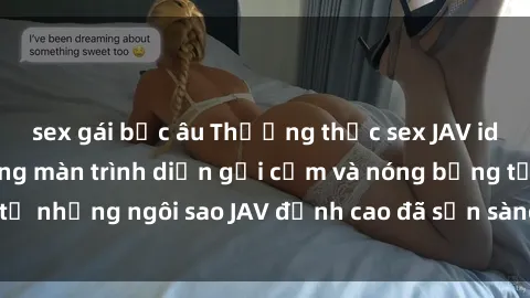 sex gái bắc âu Thưởng thức sex JAV idol miễn phí: Những màn trình diễn gợi cảm và nóng bỏng từ những ngôi sao JAV đỉnh cao đã sẵn sàng để bạn khám phá.
