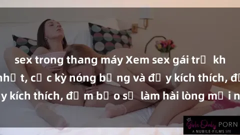 sex trong thang máy Xem sex gái trẻ không che hấp dẫn nhất, cực kỳ nóng bỏng và đầy kích thích, đảm bảo sẽ làm hài lòng mọi người!