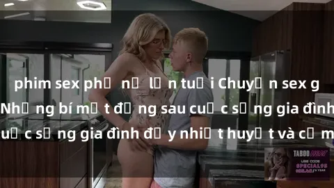 phim sex phụ nữ lớn tuổi Chuyện sex gái Việt có chồng: Những bí mật đằng sau cuộc sống gia đình đầy nhiệt huyết và cảm xúc