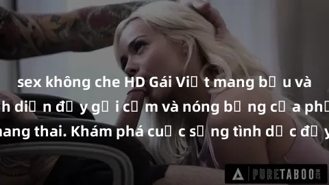 sex không che HD Gái Việt mang bầu và làm tình: Màn trình diễn đầy gợi cảm và nóng bỏng của phụ nữ mang thai. Khám phá cuộc sống tình dục đầy hấp dẫn và mới lạ của họ!