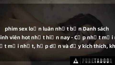 phim sex loạn luân nhật bản Danh sách sex gái Việt Nam sinh viên hot nhất hiện nay - Cập nhật mới nhất, hấp dẫn và đầy kích thích, không thể bỏ qua!