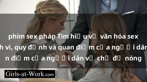 phim sex pháp Tìm hiểu về văn hóa sex ở Việt Nam: Hành vi, quy định và quan điểm của người dân về chủ đề nóng