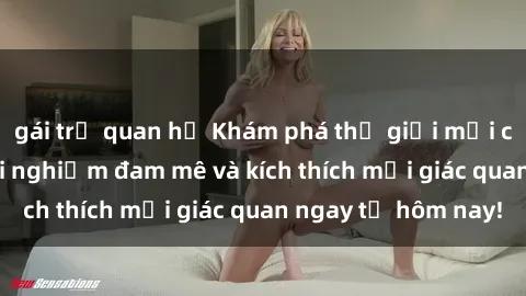 gái trẻ quan hệ Khám phá thế giới mới của sex online: trải nghiệm đam mê và kích thích mọi giác quan ngay từ hôm nay!