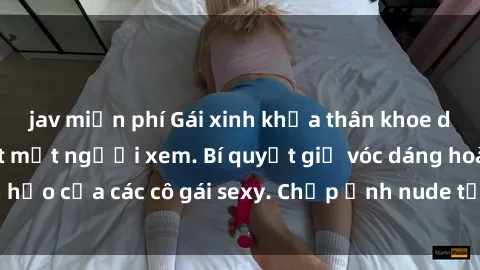 jav miễn phí Gái xinh khỏa thân khoe dáng nóng bỏng đốt mắt người xem. Bí quyết giữ vóc dáng hoàn hảo của các cô gái sexy. Chụp ảnh nude tự tin không sợ lộ hàng.