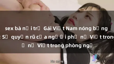 sex bà nội trợ Gái Việt Nam nóng bỏng khi làm tình: Sự quyến rũ của người phụ nữ Việt trong phòng ngủ