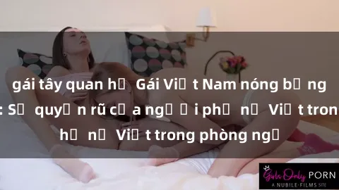gái tây quan hệ Gái Việt Nam nóng bỏng khi làm tình: Sự quyến rũ của người phụ nữ Việt trong phòng ngủ