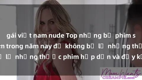 gái việt nam nude Top những bộ phim sex hay nhất nên xem trong năm nay để không bỏ lỡ những thước phim hấp dẫn và đầy kịch tính.