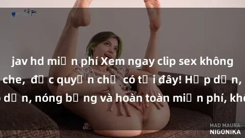 jav hd miễn phí Xem ngay clip sex không che cực hot, không che,  độc quyền chỉ có tại đây! Hấp dẫn, nóng bỏng và hoàn toàn miễn phí, không thể bỏ qua!