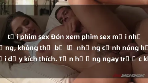 tải phim sex Đón xem phim sex mới nhất đang hot trên mạng, không thể bỏ lỡ những cảnh nóng hổi đầy kích thích. Tận hưởng ngay trước khi bị xoá chóng mặt!