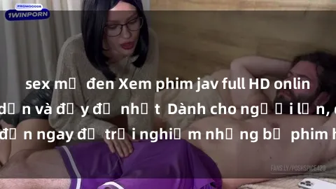 sex mỹ đen Xem phim jav full HD online miễn phí - Hấp dẫn và đầy đủ nhất  Dành cho người lớn, đến ngay để trải nghiệm những bộ phim hấp dẫn và hấp dẫn.