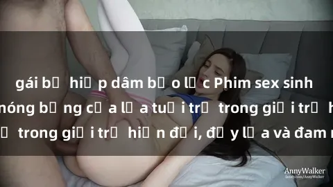 gái bị hiếp dâm bạo lực Phim sex sinh viên: Câu chuyện nóng bỏng của lứa tuổi trẻ trong giới trẻ hiện đại, đầy lửa và đam mê
