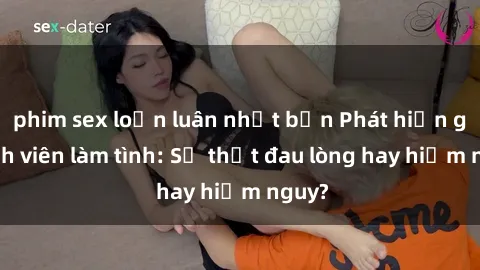 phim sex loạn luân nhật bản Phát hiện gái sinh viên làm tình: Sự thật đau lòng hay hiểm nguy?