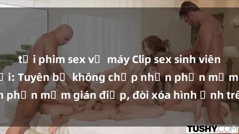 tải phim sex về máy Clip sex sinh viên gây sốt mạng xã hội: Tuyên bố không chấp nhận phần mềm gián điệp, đòi xóa hình ảnh trên internet