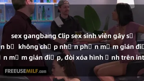 sex gangbang Clip sex sinh viên gây sốt mạng xã hội: Tuyên bố không chấp nhận phần mềm gián điệp, đòi xóa hình ảnh trên internet
