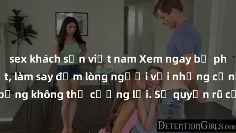 sex khách sạn việt nam Xem ngay bộ phim sex milf hot nhất, làm say đắm lòng người với những cảnh nóng bỏng không thể cưỡng lại. Sự quyến rũ của MILF sẽ khiến bạn mãnh liệt!