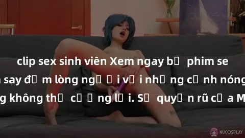 clip sex sinh viên Xem ngay bộ phim sex milf hot nhất, làm say đắm lòng người với những cảnh nóng bỏng không thể cưỡng lại. Sự quyến rũ của MILF sẽ khiến bạn mãnh liệt!