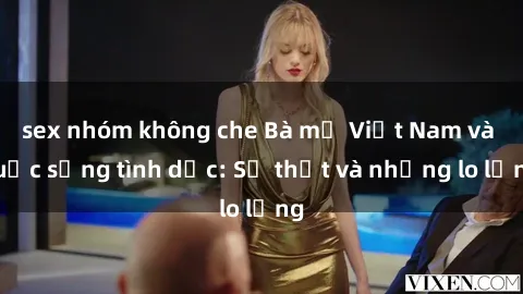 sex nhóm không che Bà mẹ Việt Nam và cuộc sống tình dục: Sự thật và những lo lắng