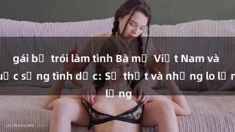 gái bị trói làm tình Bà mẹ Việt Nam và cuộc sống tình dục: Sự thật và những lo lắng