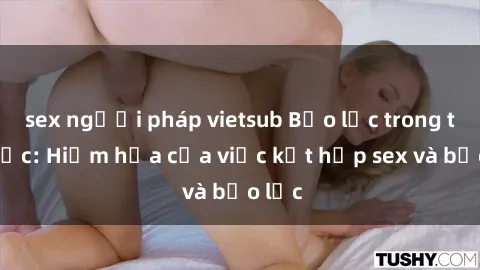 sex người pháp vietsub Bạo lực trong tình dục: Hiểm họa của việc kết hợp sex và bạo lực