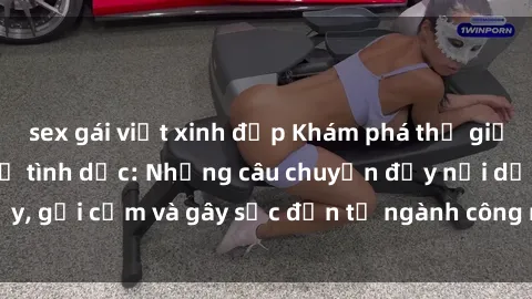sex gái việt xinh đẹp Khám phá thế giới của phim sex nô lệ tình dục: Những câu chuyện đầy nổi dậy, gợi cảm và gây sốc đến từ ngành công nghiệp giải trí đen tối