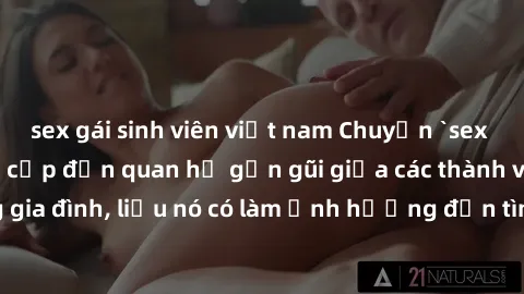 sex gái sinh viên việt nam Chuyện `sex anh em ruột` - Đề cập đến quan hệ gần gũi giữa các thành viên trong gia đình, liệu nó có làm ảnh hưởng đến tình cảm gia đình hay không?