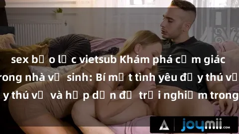 sex bạo lực vietsub Khám phá cảm giác mới mẻ với sex trong nhà vệ sinh: Bí mật tình yêu đầy thú vị và hấp dẫn để trải nghiệm trong đêm hôm nay!