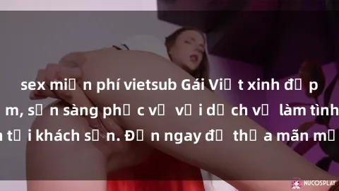 sex miễn phí vietsub Gái Việt xinh đẹp, nồng nàn tình cảm, sẵn sàng phục vụ với dịch vụ làm tình tại khách sạn. Đến ngay để thỏa mãn mọi khao khát của bạn!