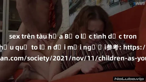 sex trên tàu hỏa Bạo lực tình dục trong nhóm: nguy cơ và hậu quả to lớn đối mọi người参考: https://www.theguardian.com/society/2021/nov/11/children-as-young-as-four-are-being-sexually-abused-by-groups-i