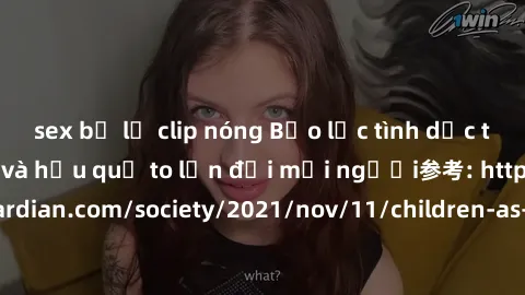 sex bị lộ clip nóng Bạo lực tình dục trong nhóm: nguy cơ và hậu quả to lớn đối mọi người参考: https://www.theguardian.com/society/2021/nov/11/children-as-young-as-four-are-being-sexually-abused-by-group