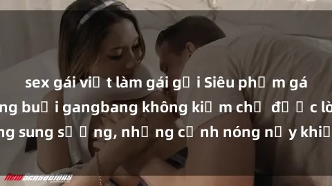 sex gái việt làm gái gọi Siêu phẩm gái Việt tham gia trong buổi gangbang không kiềm chế được lòng sung sướng, những cảnh nóng nảy khiến ai cũng phải mãn nhãn