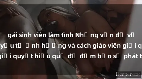 gái sinh viên làm tình Những vấn đề về sex học sinh: Các yếu tố ảnh hưởng và cách giáo viên giải quyết hiệu quả để đảm bảo sự phát triển toàn diện.