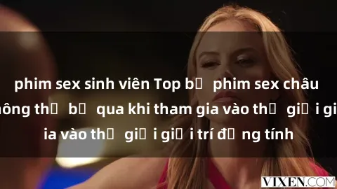 phim sex sinh viên Top bộ phim sex châu âu nổi tiếng không thể bỏ qua khi tham gia vào thế giới giải trí đồng tính