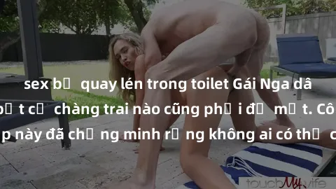 sex bị quay lén trong toilet Gái Nga dâm đãng khiến tim bất cứ chàng trai nào cũng phải đỏ mặt. Cô gái xinh đẹp này đã chứng minh rằng không ai có thể cưỡng lại khi cô làm tình đắm say.