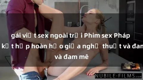 gái việt sex ngoài trời Phim sex Pháp - Sự kết hợp hoàn hảo giữa nghệ thuật và đam mê
