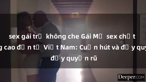 sex gái trẻ không che Gái Mỹ sex chất lượng cao đến từ Việt Nam: Cuốn hút và đầy quyến rũ