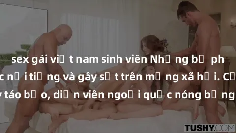 sex gái việt nam sinh viên Những bộ phim sex ngoại quốc nổi tiếng và gây sốt trên mạng xã hội. Cảnh quay táo bạo, diễn viên ngoại quốc nóng bỏng trong các tác phẩm đỉnh cao.