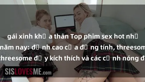 gái xinh khỏa thân Top phim sex hot nhất không thể bỏ lỡ năm nay: đỉnh cao của đồng tính, threesome đầy kích thích và các cảnh nóng đang gây sốt!