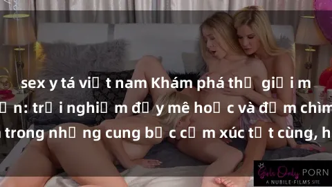 sex y tá việt nam Khám phá thế giới mới với sex người lớn: trải nghiệm đầy mê hoặc và đắm chìm trong những cung bậc cảm xúc tột cùng, hứng khởi và cuốn hút.