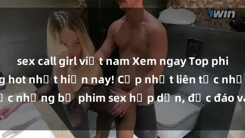 sex call girl việt nam Xem ngay Top phim sex mới nhất đang hot nhất hiện nay! Cập nhật liên tục những bộ phim sex hấp dẫn, độc đáo và đầy kích thích.