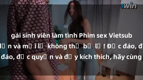 gái sinh viên làm tình Phim sex Vietsub: Trải nghiệm hấp dẫn và mới lạ không thể bỏ lỡ! Độc đáo, độc quyền và đầy kích thích, hãy cùng khám phá ngay!