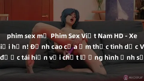 phim sex mỹ Phim Sex Việt Nam HD - Xem ngay và không giới hạn! Đỉnh cao của ẩm thực tình dục Việt Nam được tái hiện với chất lượng hình ảnh sắc nét. Hãy thưởng thức ngay!