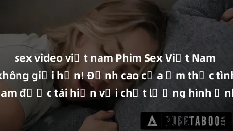 sex video việt nam Phim Sex Việt Nam HD - Xem ngay và không giới hạn! Đỉnh cao của ẩm thực tình dục Việt Nam được tái hiện với chất lượng hình ảnh sắc nét. Hãy thưởng thức ngay!