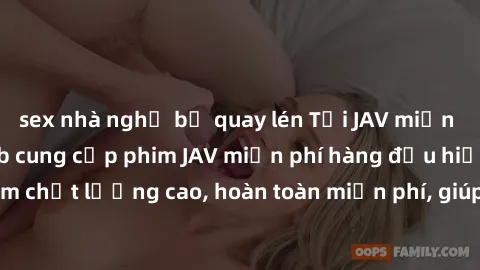 sex nhà nghỉ bị quay lén Tải JAV miễn phí: Các trang web cung cấp phim JAV miễn phí hàng đầu hiện nay. Các tác phẩm chất lượng cao, hoàn toàn miễn phí, giúp bạn thỏa mãn niềm đam mê mà không tốn kém.